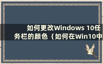 如何更改Windows 10任务栏的颜色（如何在Win10中设置任务栏自动更改颜色）